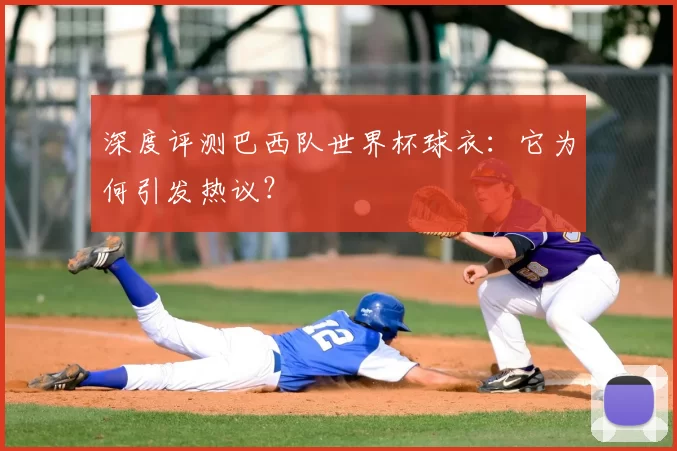 深度评测巴西队世界杯球衣:它为何引发热议?