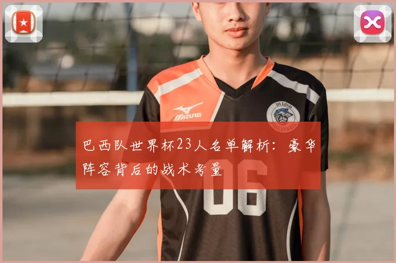 巴西队世界杯23人名单解析：豪华阵容背后的战术考量