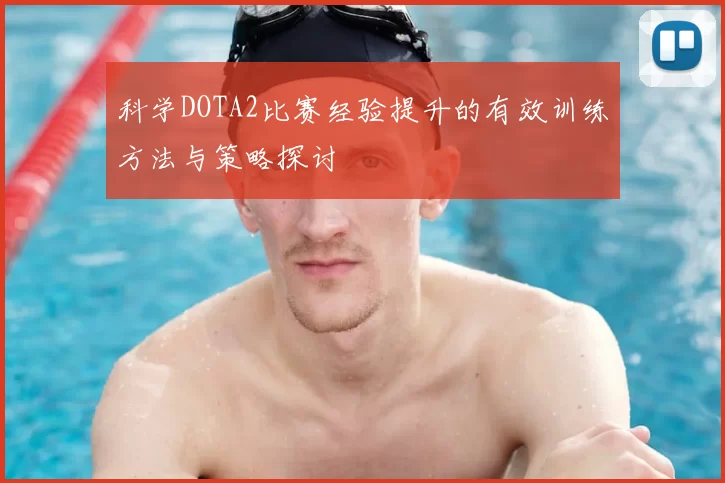 科学DOTA2比赛经验提升的有效训练方法与策略探讨