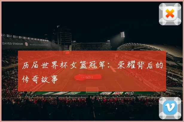 历届世界杯女篮冠军：荣耀背后的传奇故事