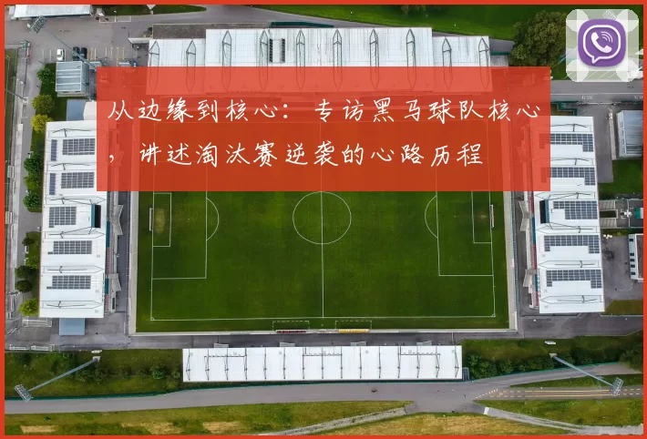 从边缘到核心:专访黑马球队核心,讲述淘汰赛逆袭的心路历程