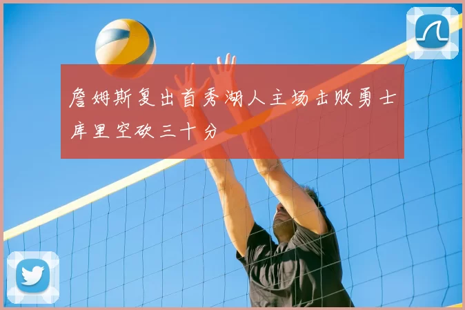 詹姆斯复出首秀湖人主场击败勇士库里空砍三十分