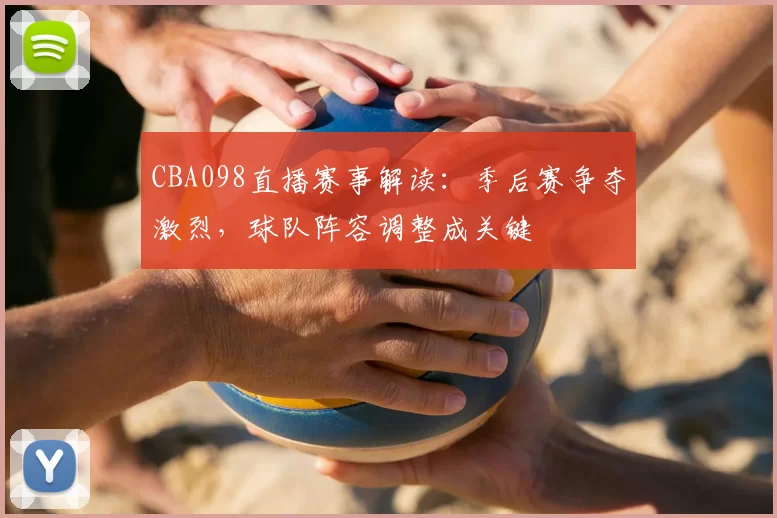 CBA098直播赛事解读：季后赛争夺激烈，球队阵容调整成关键