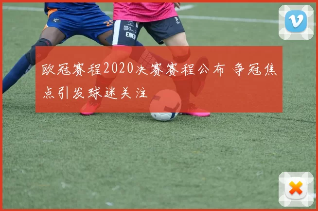 欧冠赛程2020决赛赛程公布 争冠焦点引发球迷关注