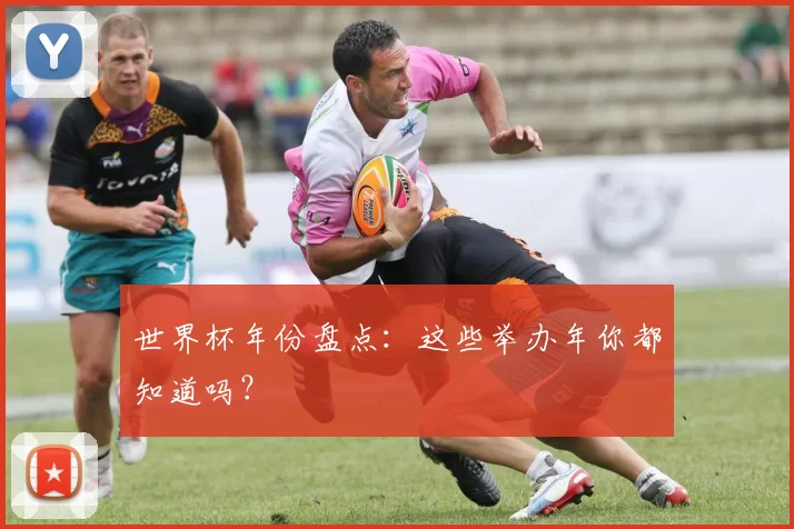 世界杯年份盘点：这些举办年你都知道吗？