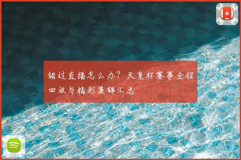 错过直播怎么办?天皇杯赛事全程回放与精彩集锦汇总