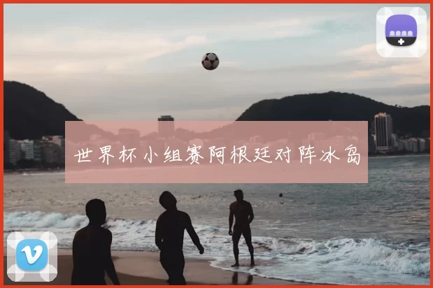 世界杯小组赛阿根廷对阵冰岛