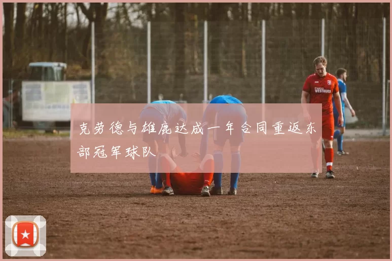 克劳德与雄鹿达成一年合同重返东部冠军球队