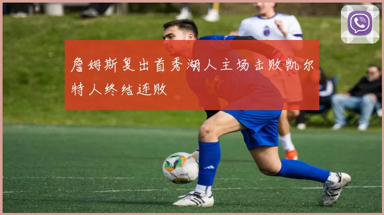 詹姆斯复出首秀湖人主场击败凯尔特人终结连败