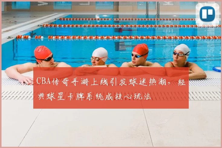 CBA传奇手游上线引发球迷热潮,经典球星卡牌系统成核心玩法