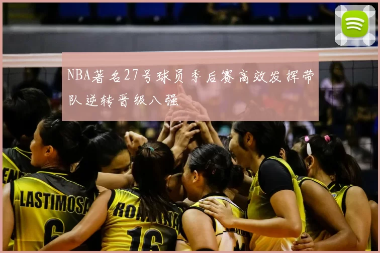 NBA著名27号球员季后赛高效发挥带队逆转晋级八强