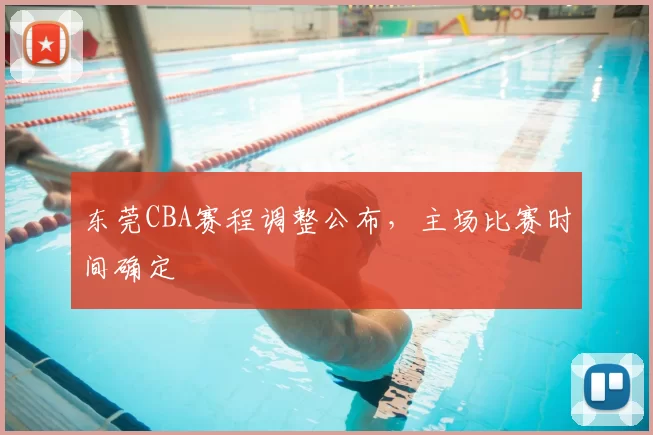东莞CBA赛程调整公布,主场比赛时间确定