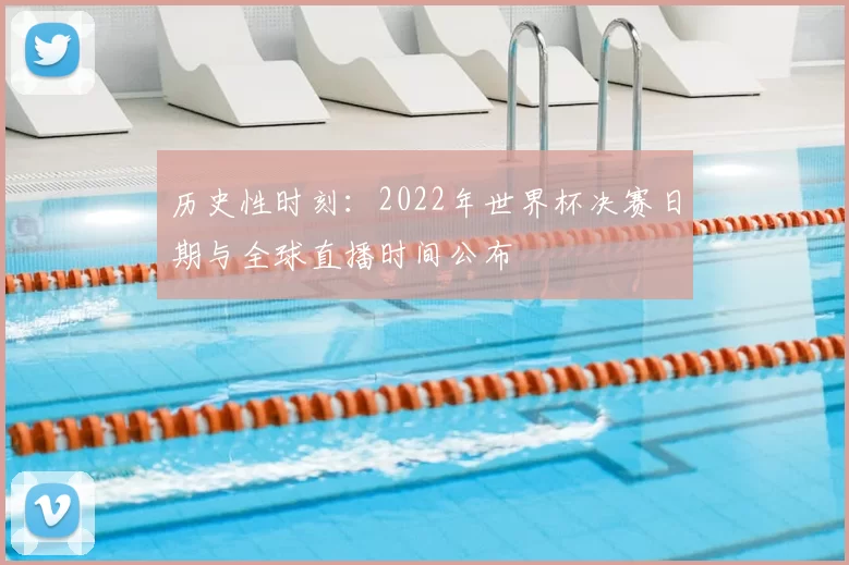 历史性时刻:2022年世界杯决赛日期与全球直播时间公布