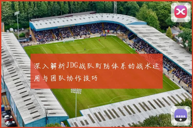 深入解析JDG战队盯防体系的战术运用与团队协作技巧