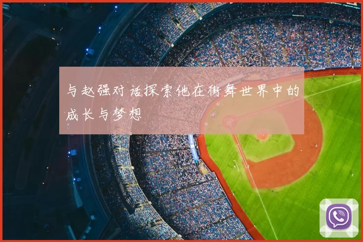 与赵强对话探索他在街舞世界中的成长与梦想