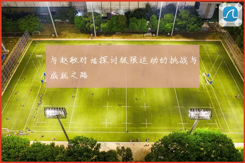 与赵敏对话探讨极限运动的挑战与成就之路