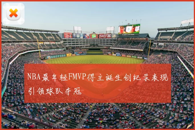 NBA最年轻FMVP得主诞生创纪录表现引领球队夺冠