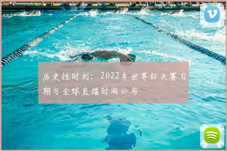 历史性时刻:2022年世界杯决赛日期与全球直播时间公布