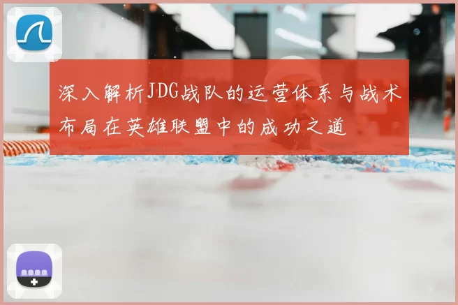 深入解析JDG战队的运营体系与战术布局在英雄联盟中的成功之道