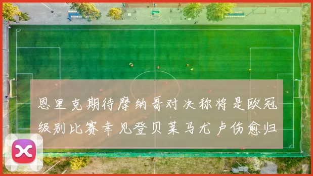 恩里克期待摩纳哥对决称将是欧冠级别比赛幸见登贝莱马尤卢伤愈归队