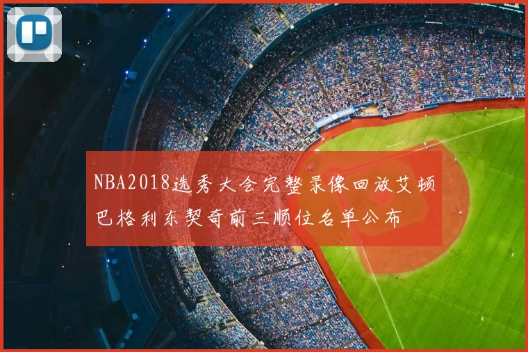 NBA2018选秀大会完整录像回放艾顿巴格利东契奇前三顺位名单公布