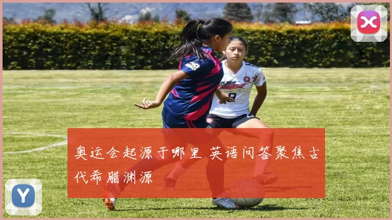 奥运会起源于哪里 英语问答聚焦古代希腊渊源