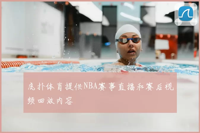 虎扑体育提供NBA赛事直播和赛后视频回放内容