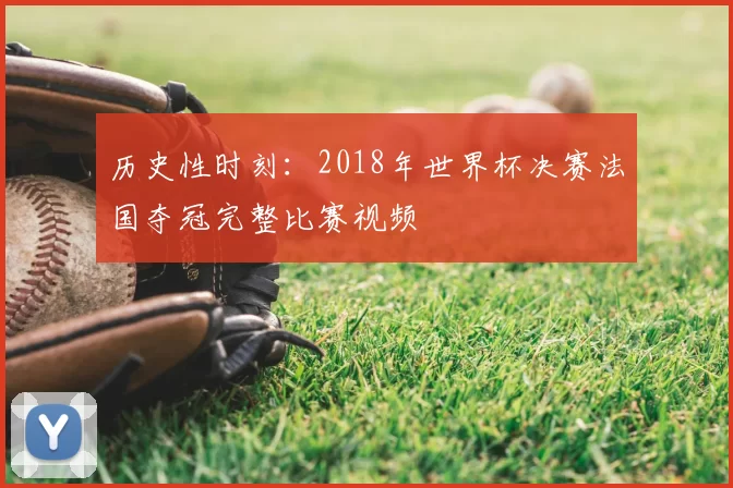 历史性时刻：2018年世界杯决赛法国夺冠完整比赛视频