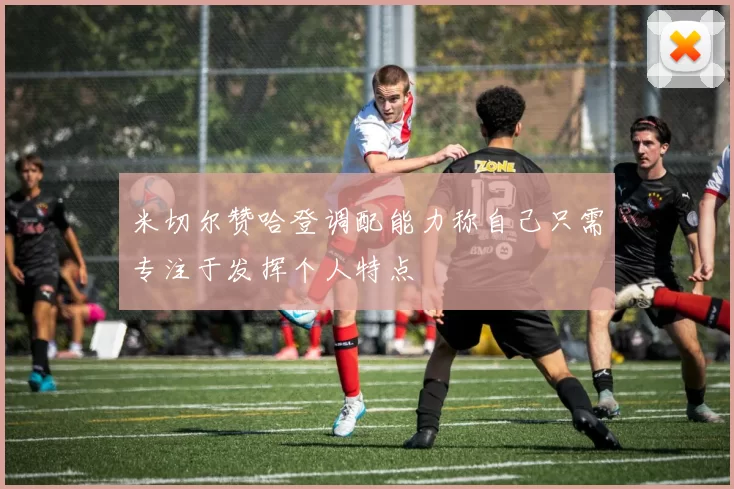 米切尔赞哈登调配能力称自己只需专注于发挥个人特点