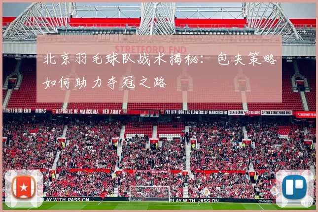 北京羽毛球队战术揭秘:包夹策略如何助力夺冠之路