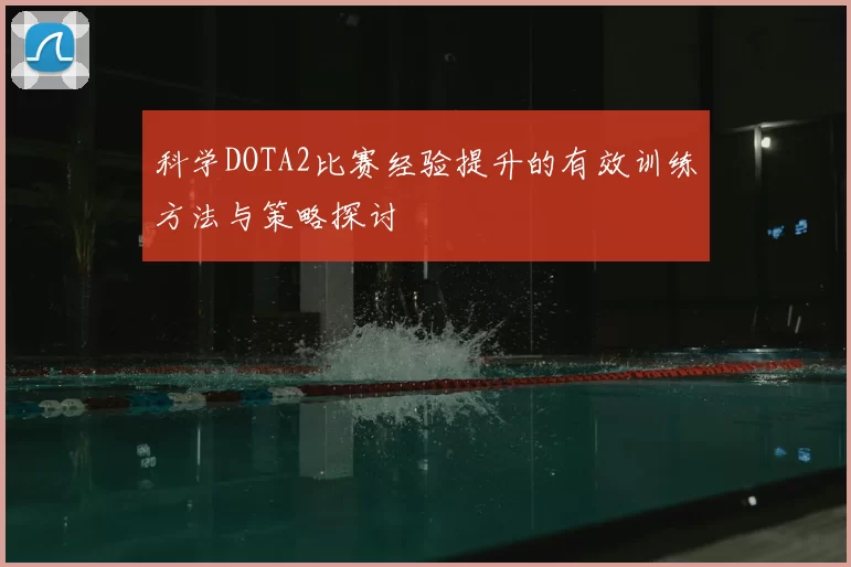 科学DOTA2比赛经验提升的有效训练方法与策略探讨
