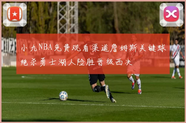 小九NBA免费观看渠道詹姆斯关键球绝杀勇士湖人险胜晋级西决