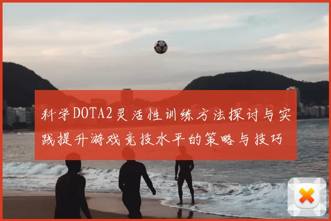 科学DOTA2灵活性训练方法探讨与实践提升游戏竞技水平的策略与技巧
