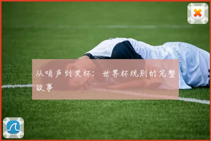 从哨声到奖杯:世界杯规则的完整故事