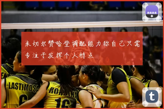 米切尔赞哈登调配能力称自己只需专注于发挥个人特点