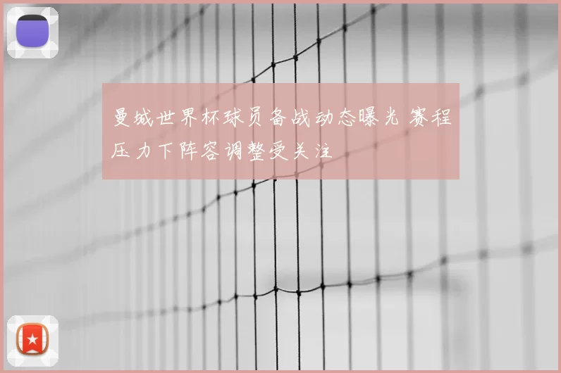 曼城世界杯球员备战动态曝光 赛程压力下阵容调整受关注