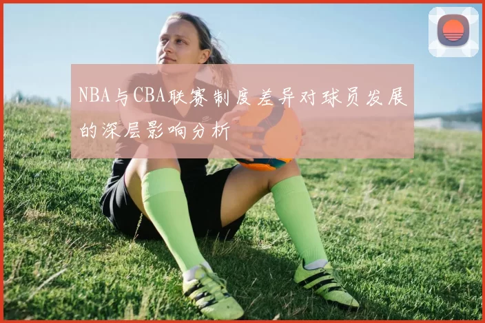 NBA与CBA联赛制度差异对球员发展的深层影响分析