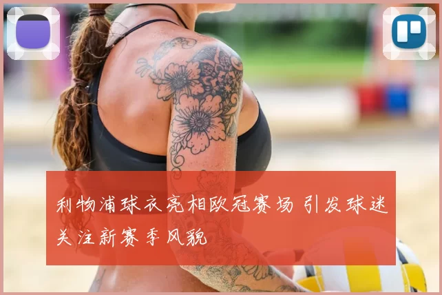 利物浦球衣亮相欧冠赛场 引发球迷关注新赛季风貌
