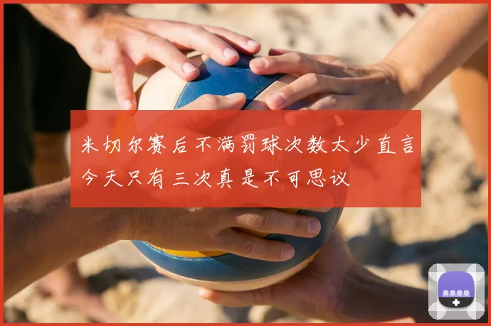 米切尔赛后不满罚球次数太少直言今天只有三次真是不可思议