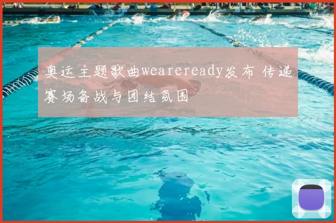 奥运主题歌曲weareready发布 传递赛场备战与团结氛围