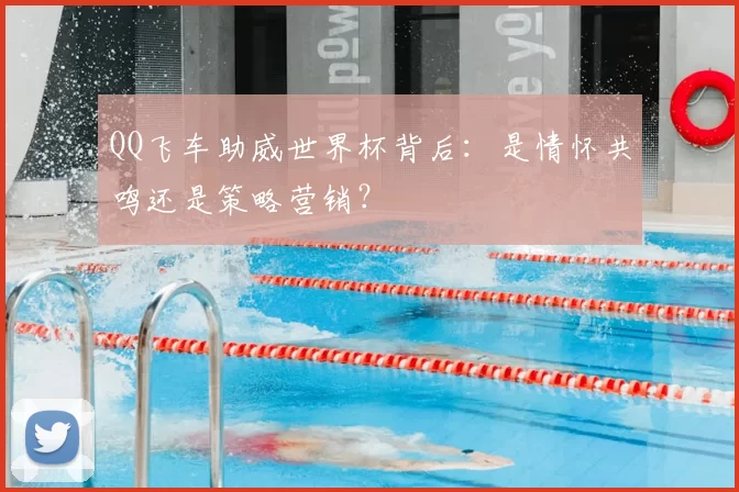 QQ飞车助威世界杯背后:是情怀共鸣还是策略营销?