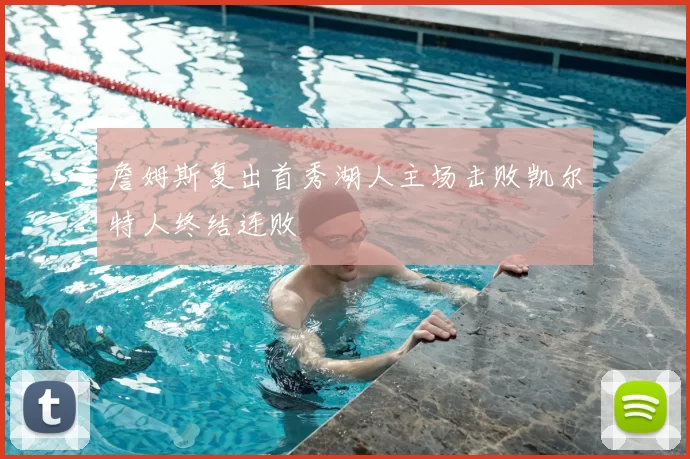 詹姆斯复出首秀湖人主场击败凯尔特人终结连败