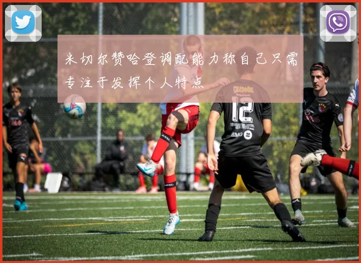 米切尔赞哈登调配能力称自己只需专注于发挥个人特点