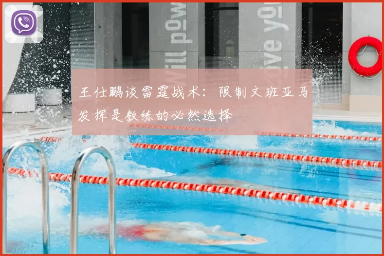 王仕鹏谈雷霆战术:限制文班亚马发挥是教练的必然选择