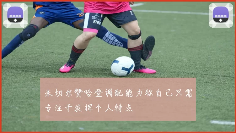 米切尔赞哈登调配能力称自己只需专注于发挥个人特点