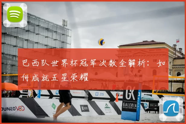 巴西队世界杯冠军次数全解析：如何成就五星荣耀