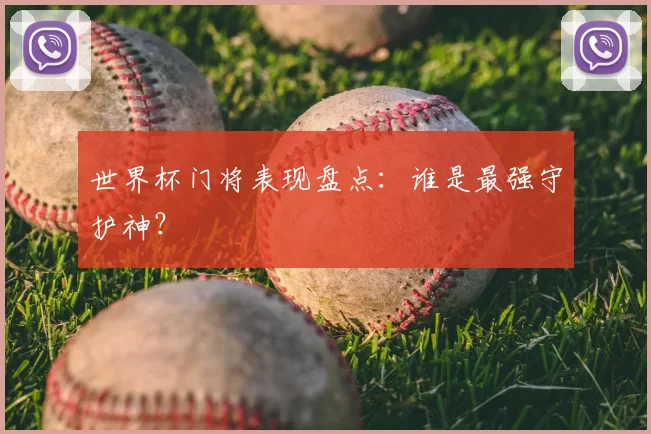 世界杯门将表现盘点:谁是最强守护神?