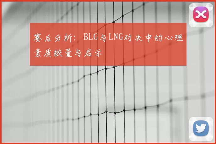 赛后分析:BLG与LNG对决中的心理素质较量与启示