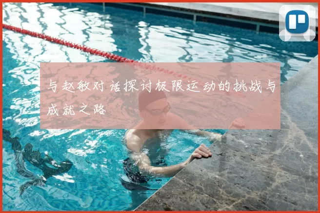 与赵敏对话探讨极限运动的挑战与成就之路