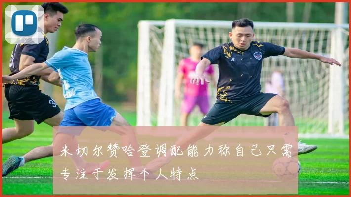 米切尔赞哈登调配能力称自己只需专注于发挥个人特点